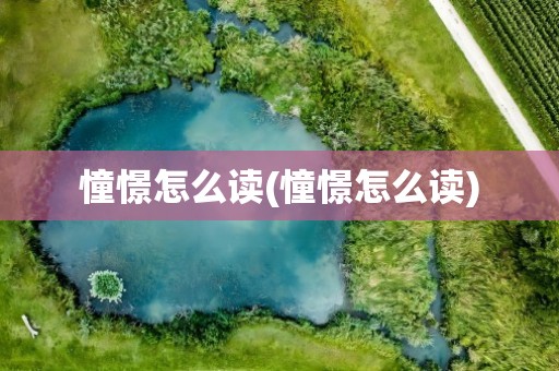 憧憬怎么读(憧憬怎么读)
