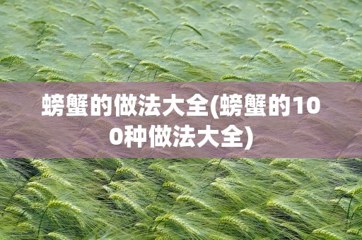 螃蟹的做法大全(螃蟹的100种做法大全)