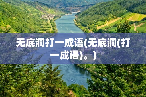 无底洞打一成语(无底洞(打一成语)。)