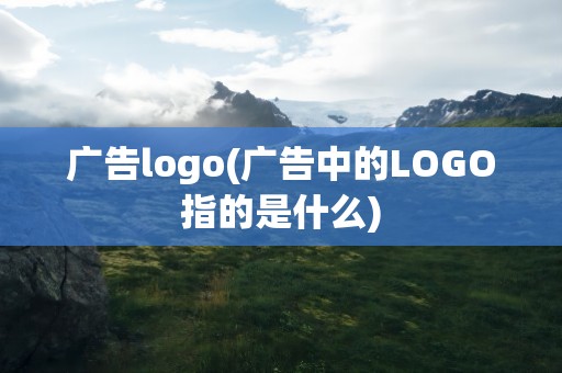 广告logo(广告中的LOGO指的是什么)