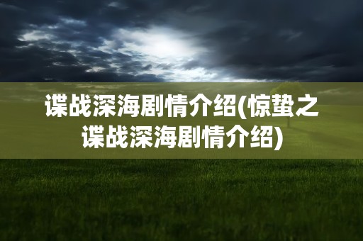 谍战深海剧情介绍(惊蛰之谍战深海剧情介绍)