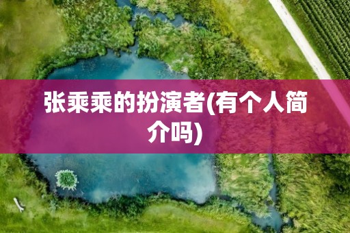 张乘乘的扮演者(有个人简介吗)
