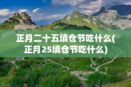 正月二十五填仓节吃什么(正月25填仓节吃什么)