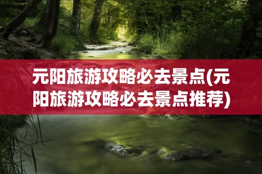 元阳旅游攻略必去景点(元阳旅游攻略必去景点推荐)