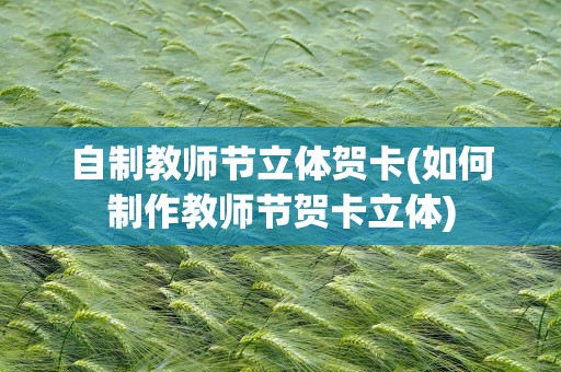 自制教师节立体贺卡(如何制作教师节贺卡立体)