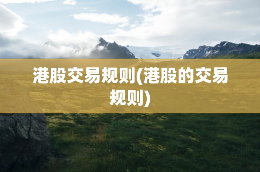 港股交易规则(港股的交易规则)