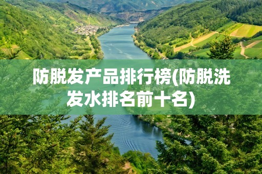 防脱发产品排行榜(防脱洗发水排名前十名)