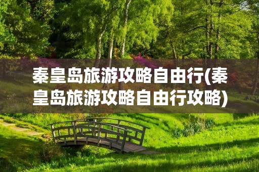 秦皇岛旅游攻略自由行(秦皇岛旅游攻略自由行攻略)