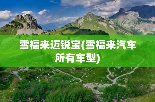 雪福来迈锐宝(雪福来汽车所有车型)