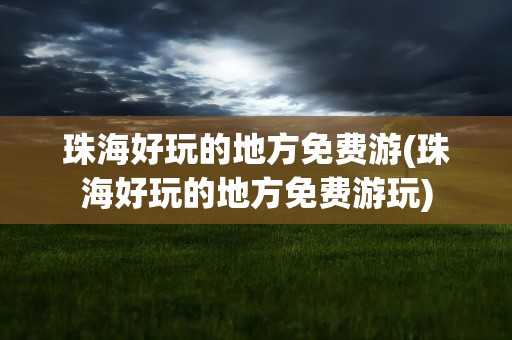 珠海好玩的地方免费游(珠海好玩的地方免费游玩)