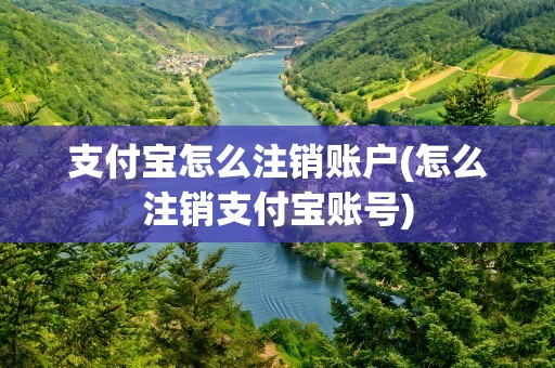 支付宝怎么注销账户(怎么注销支付宝账号)