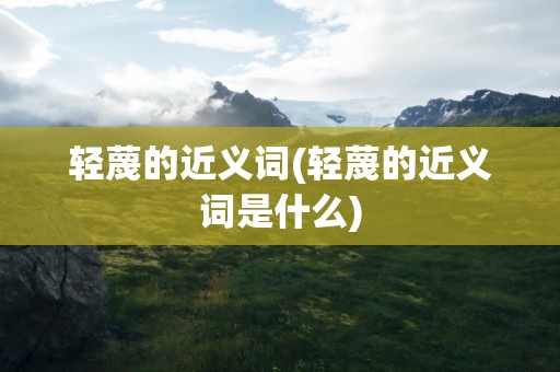 轻蔑的近义词(轻蔑的近义词是什么)