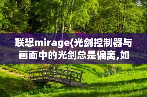 联想mirage(光剑控制器与画面中的光剑总是偏离,如何操作)