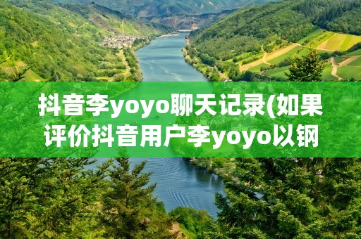 抖音李yoyo聊天记录(如果评价抖音用户李yoyo以钢琴老师的名号发布诸多低俗视频)