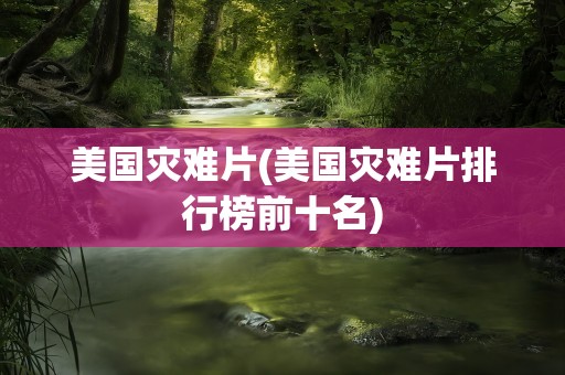 美国灾难片(美国灾难片排行榜前十名)