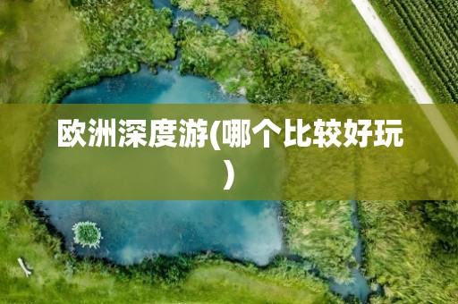 欧洲深度游(哪个比较好玩)