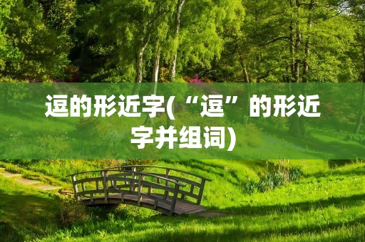 逗的形近字(“逗”的形近字并组词)