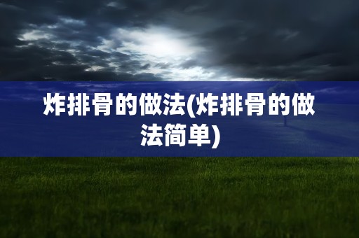 炸排骨的做法(炸排骨的做法简单)