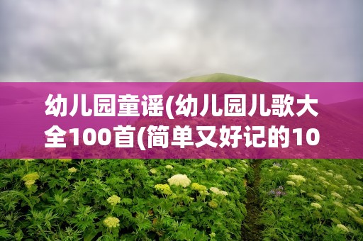 幼儿园童谣(幼儿园儿歌大全100首(简单又好记的100首幼儿园童谣))