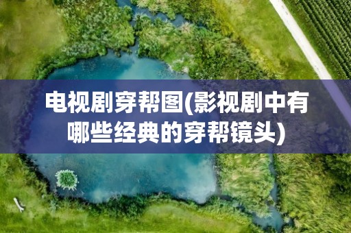 电视剧穿帮图(影视剧中有哪些经典的穿帮镜头)