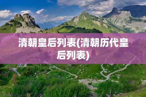 清朝皇后列表(清朝历代皇后列表)