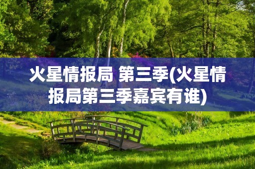 火星情报局 第三季(火星情报局第三季嘉宾有谁)