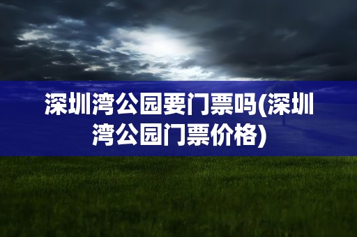 深圳湾公园要门票吗(深圳湾公园门票价格)