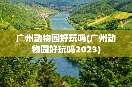 广州动物园好玩吗(广州动物园好玩吗2023)