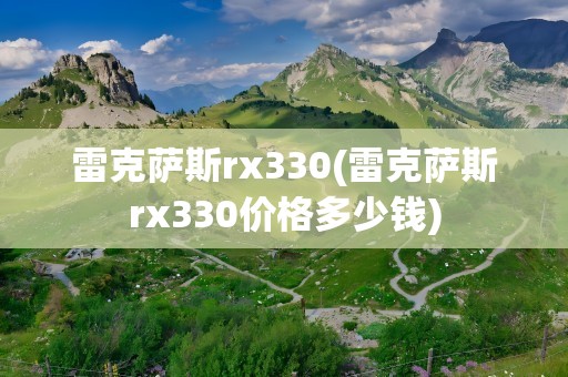 雷克萨斯rx330(雷克萨斯rx330价格多少钱)