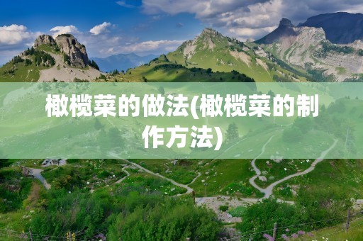 橄榄菜的做法(橄榄菜的制作方法)