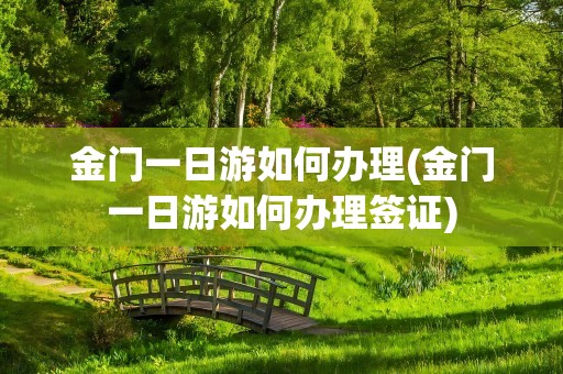 金门一日游如何办理(金门一日游如何办理签证)