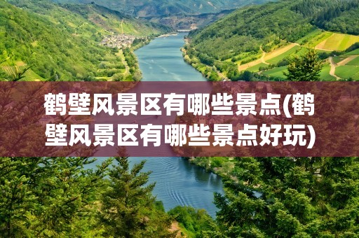 鹤壁风景区有哪些景点(鹤壁风景区有哪些景点好玩)