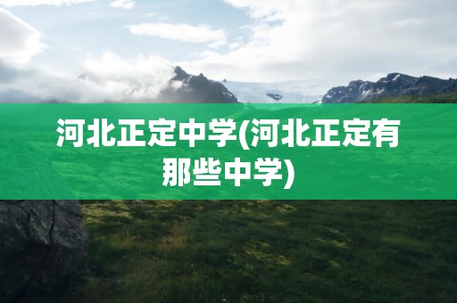 河北正定中学(河北正定有那些中学)