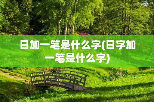 日加一笔是什么字(日字加一笔是什么字)
