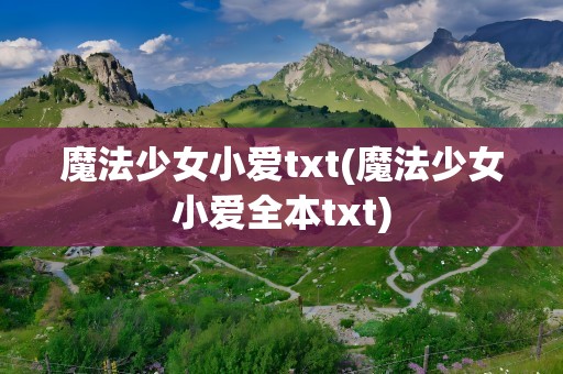 魔法少女小爱txt(魔法少女小爱全本txt)