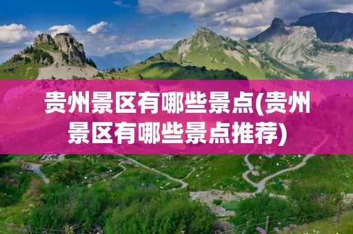 贵州景区有哪些景点(贵州景区有哪些景点推荐)