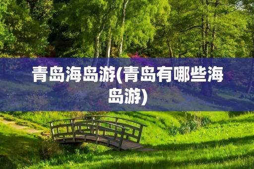 青岛海岛游(青岛有哪些海岛游)