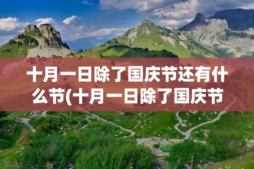 十月一日除了国庆节还有什么节(十月一日除了国庆节还有什么节日)