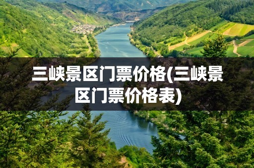 三峡景区门票价格(三峡景区门票价格表)