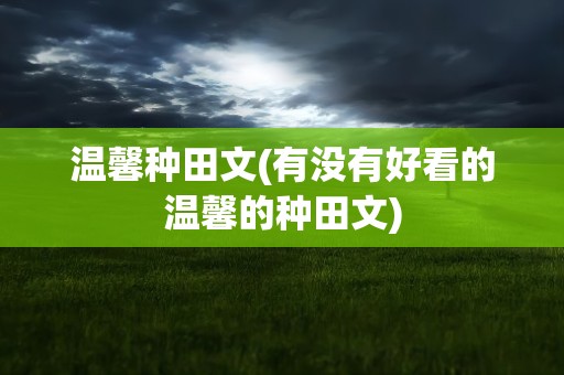 温馨种田文(有没有好看的温馨的种田文)