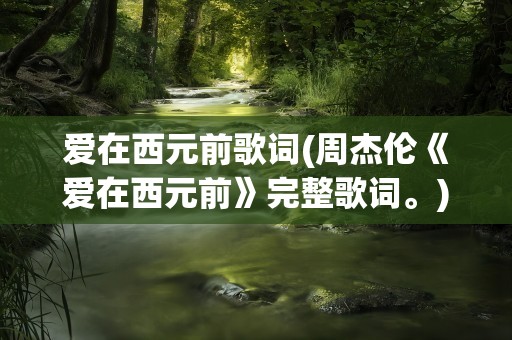 爱在西元前歌词(周杰伦《爱在西元前》完整歌词。)