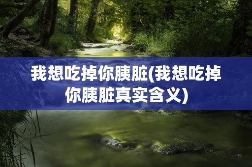 我想吃掉你胰脏(我想吃掉你胰脏真实含义)