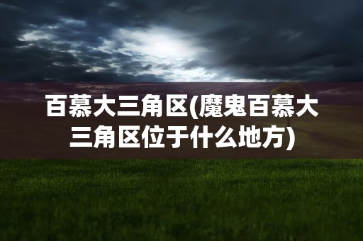 百慕大三角区(魔鬼百慕大三角区位于什么地方)