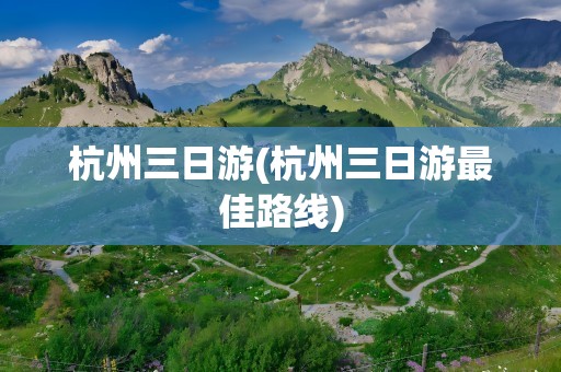 杭州三日游(杭州三日游最佳路线)