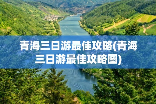 青海三日游最佳攻略(青海三日游最佳攻略图)