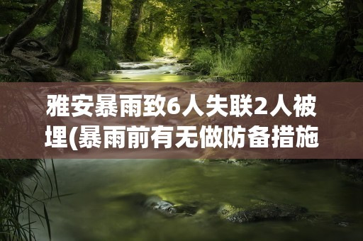 雅安暴雨致6人失联2人被埋(暴雨前有无做防备措施)