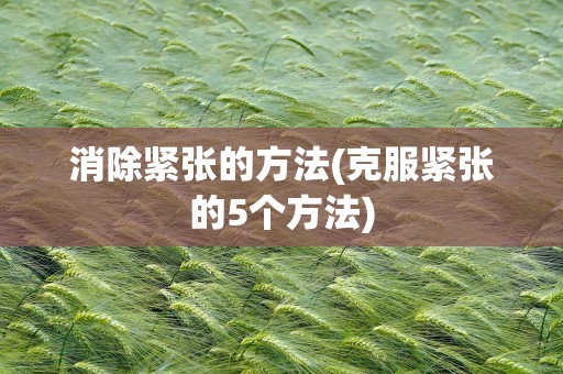 消除紧张的方法(克服紧张的5个方法)