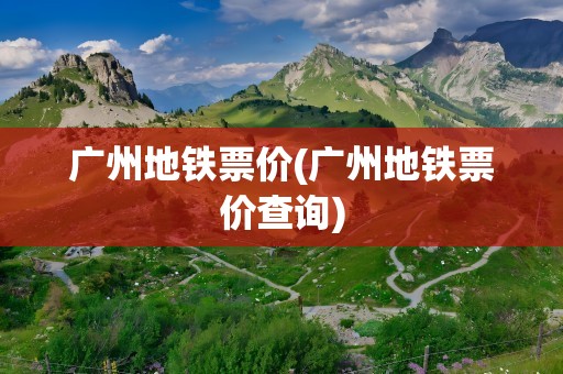 广州地铁票价(广州地铁票价查询)