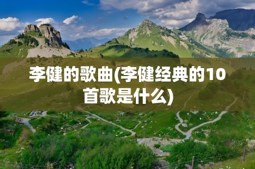 李健的歌曲(李健经典的10首歌是什么)
