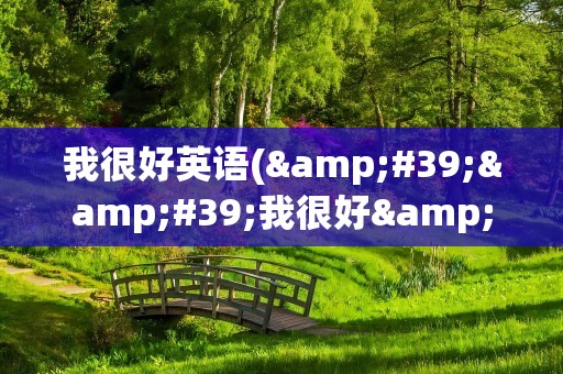 我很好英语(&#39;&#39;我很好&#39;&#39;用英文怎么说)